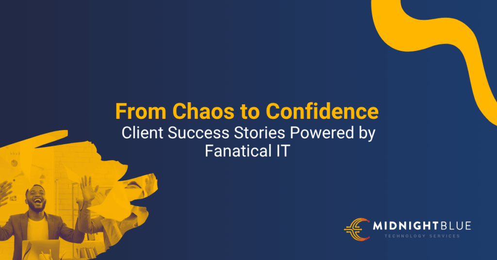 Dark blue and yellow graphic with the text “From Chaos to Confidence: Client Success Stories Powered by Fanatical IT.” Features a stylized image of a happy man with arms raised in celebration and the Midnight Blue Technology Services logo.